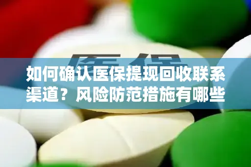 如何确认医保提现回收联系渠道？风险防范措施有哪些？